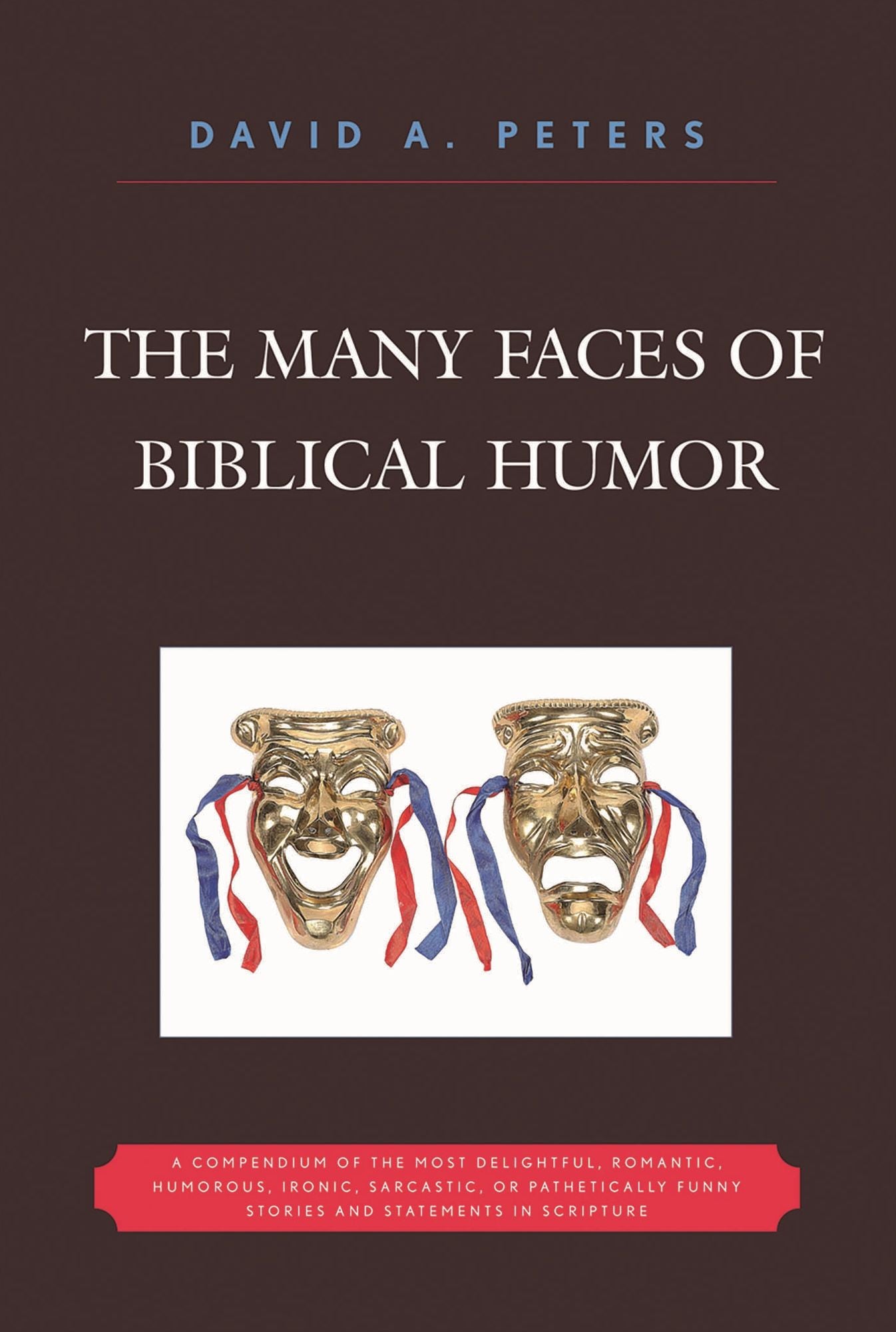 The Many Faces of Biblical Humor: A Compendium of the Most Delightful, Romantic, Humorous, Ironic, Sarcastic, or Pathetically Funny Stories and Statements in Scripture