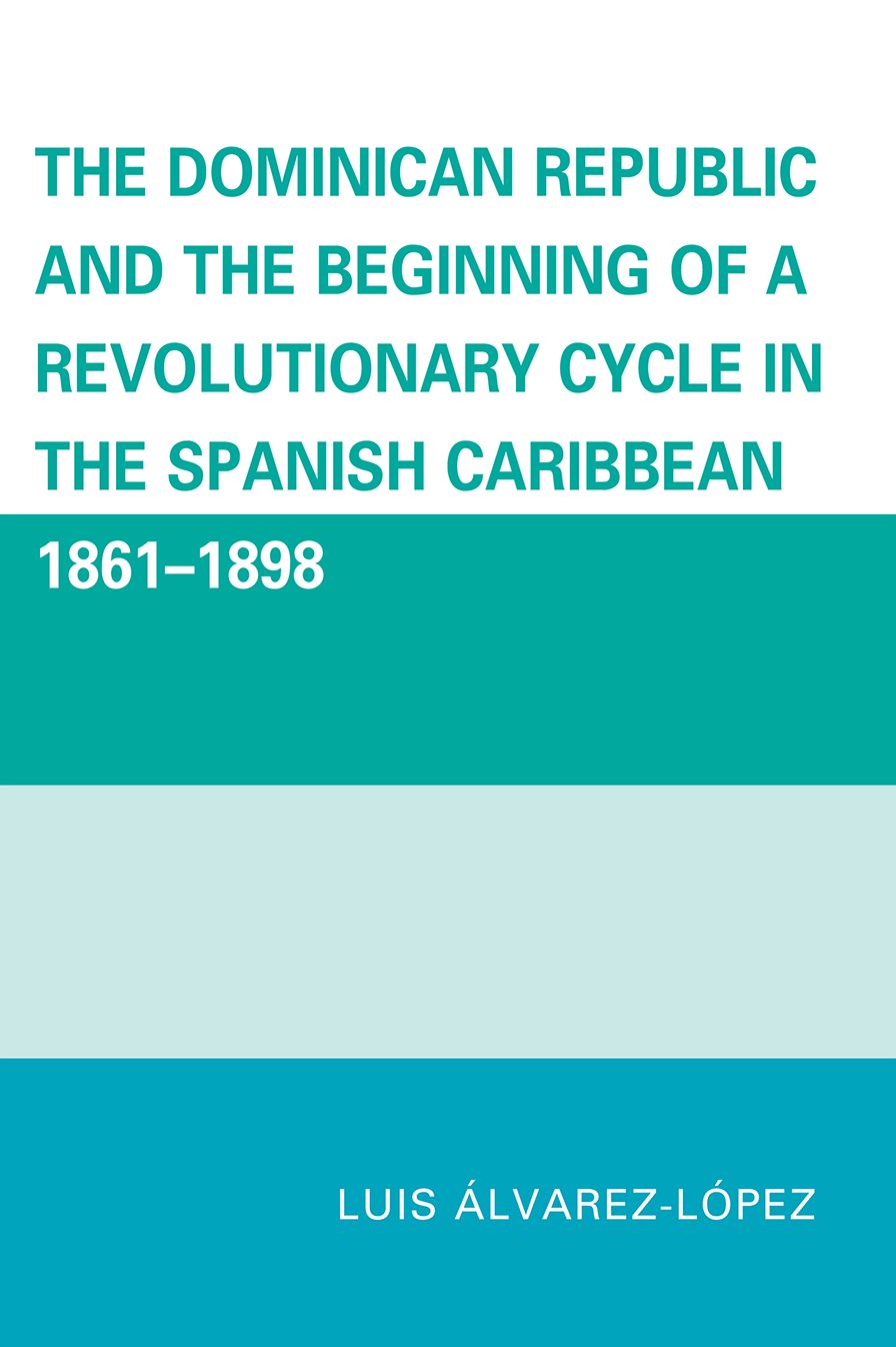 The Dominican Republic and the Beginning of a Revolutionary Cycle in the Spanish Caribbean: 1861-1898