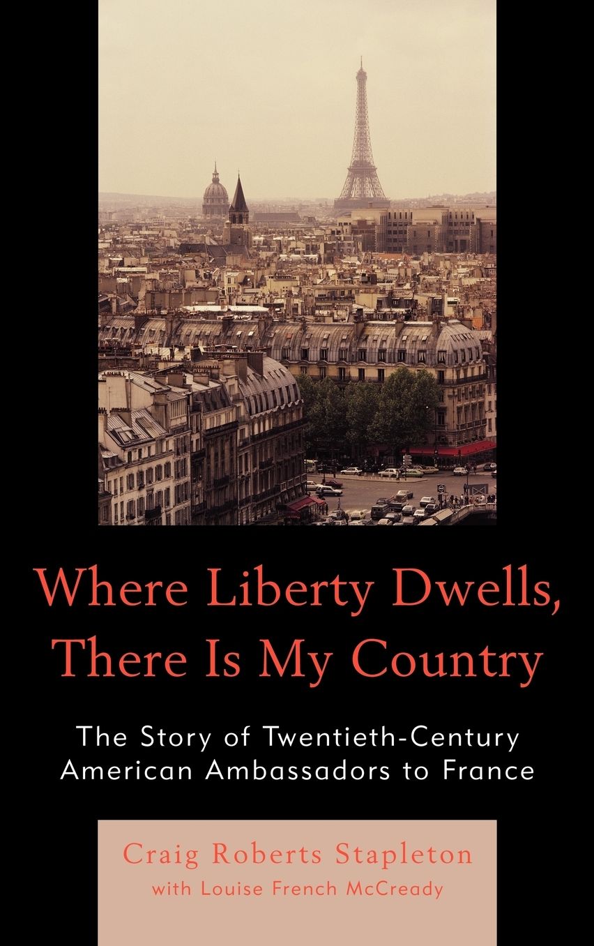 Where Liberty Dwells, There Is My Country: The Story of Twentieth-Century American Ambassadors to France