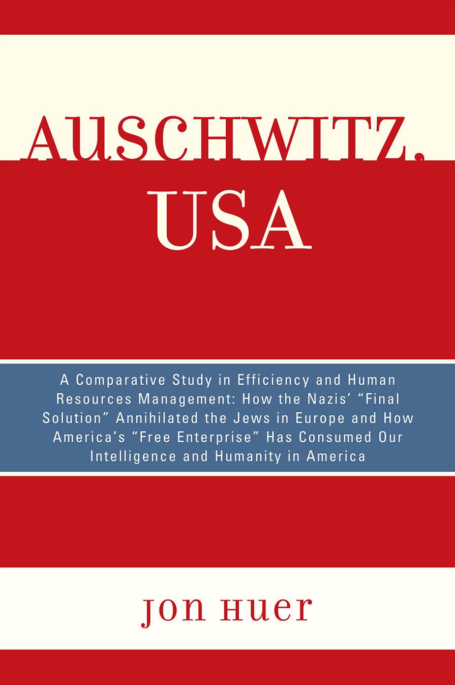 Auschwitz, USA: A Comparative Study in Efficiency and Human Resources Management: How the Nazis' Final Solution Annihilated the Jews in Europe and How America's 'Free Enterprise' Has Consumed Our Intelligence and Humanity in America