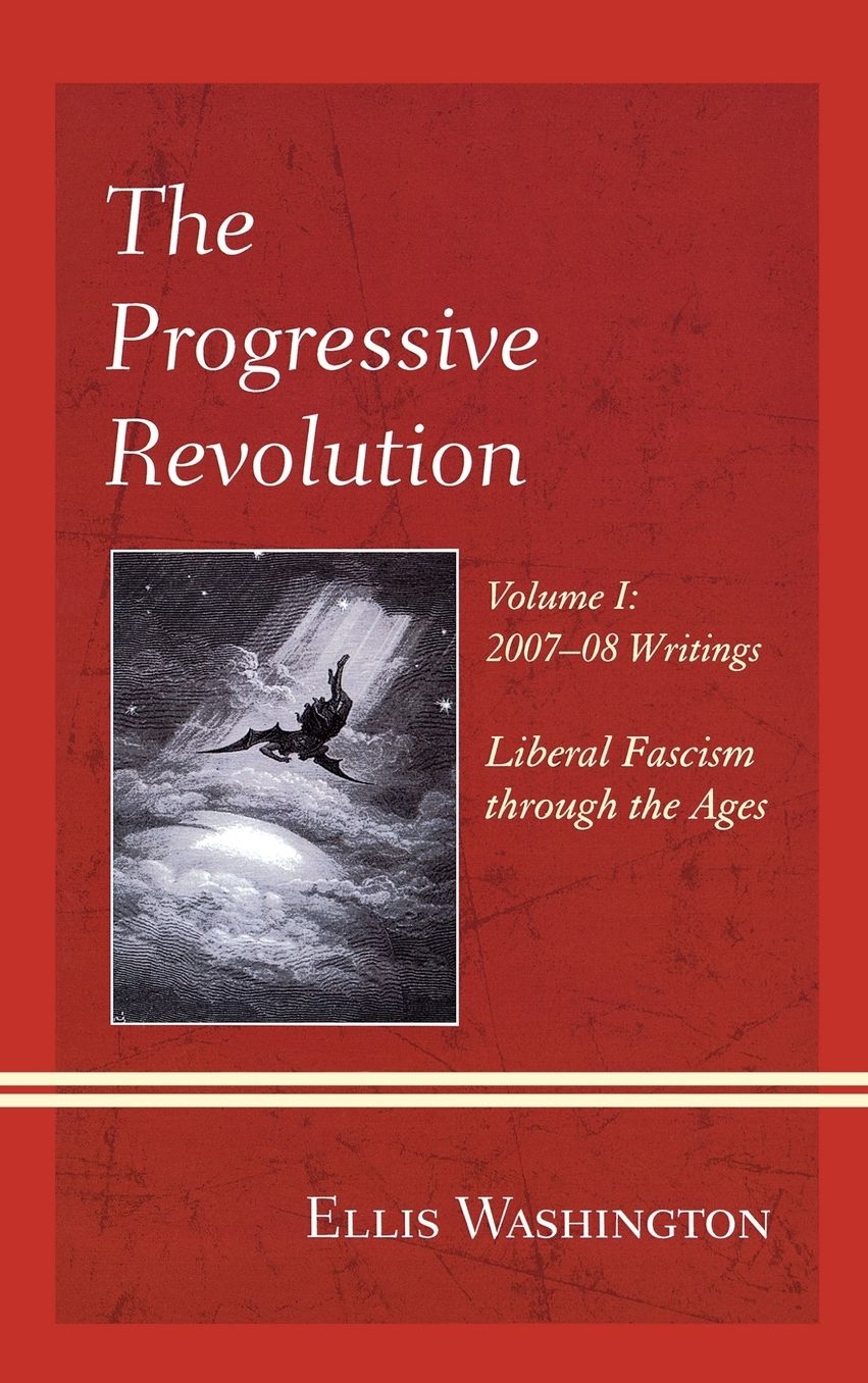 The Progressive Revolution: Liberal Fascism Through the Ages, Vol. I: 2007-08 Writings