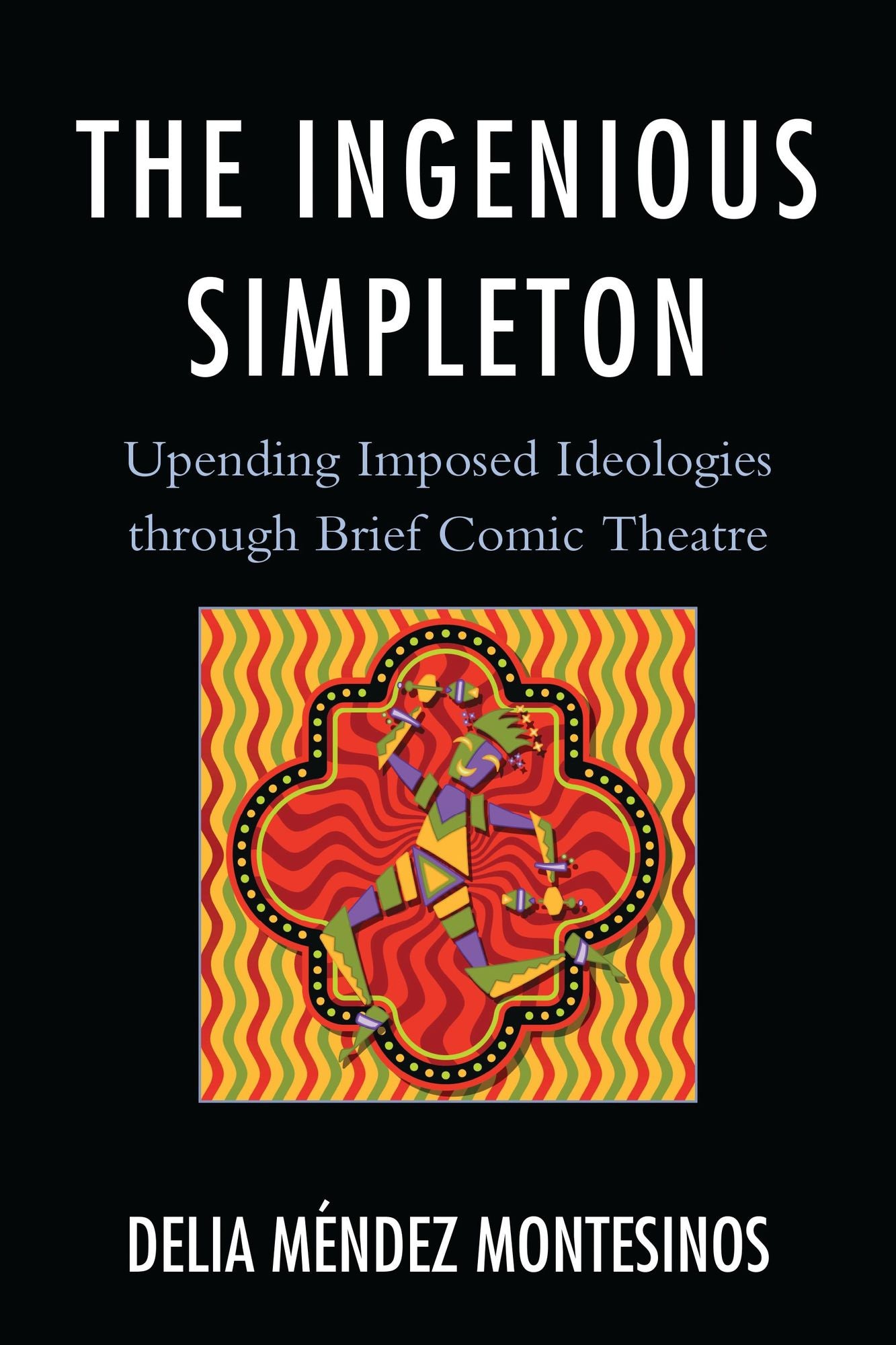 The Ingenious Simpleton: Upending Imposed Ideologies through Brief Comic Theatre