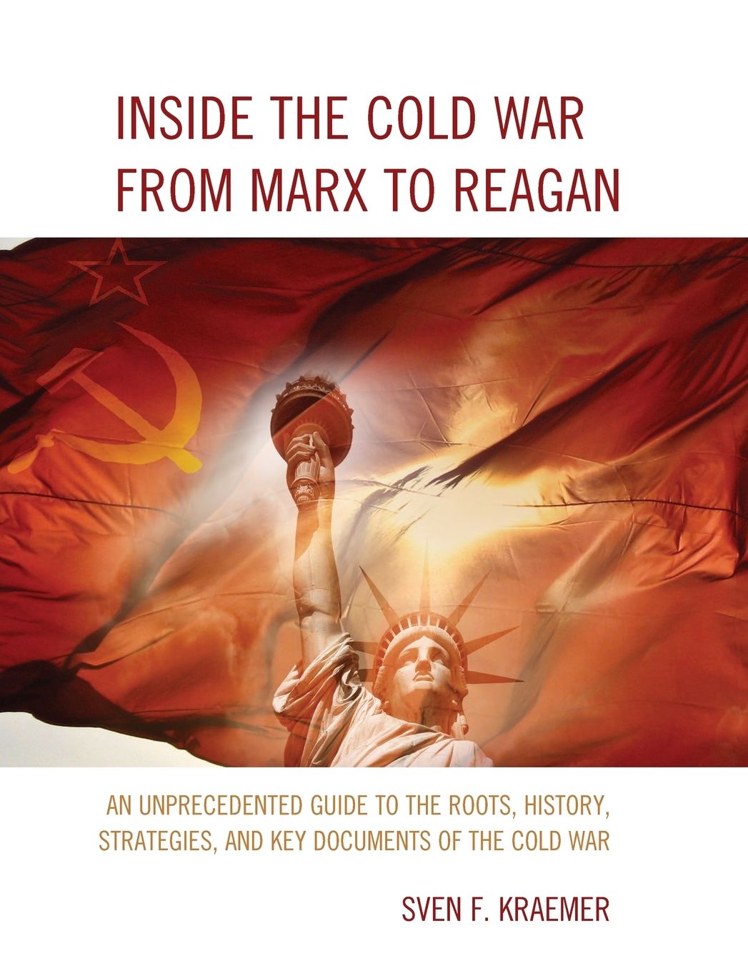 Inside the Cold War from Marx to Reagan: An Unprecedented Guide to the Roots, History, Strategies, and Key Documents of the Cold War