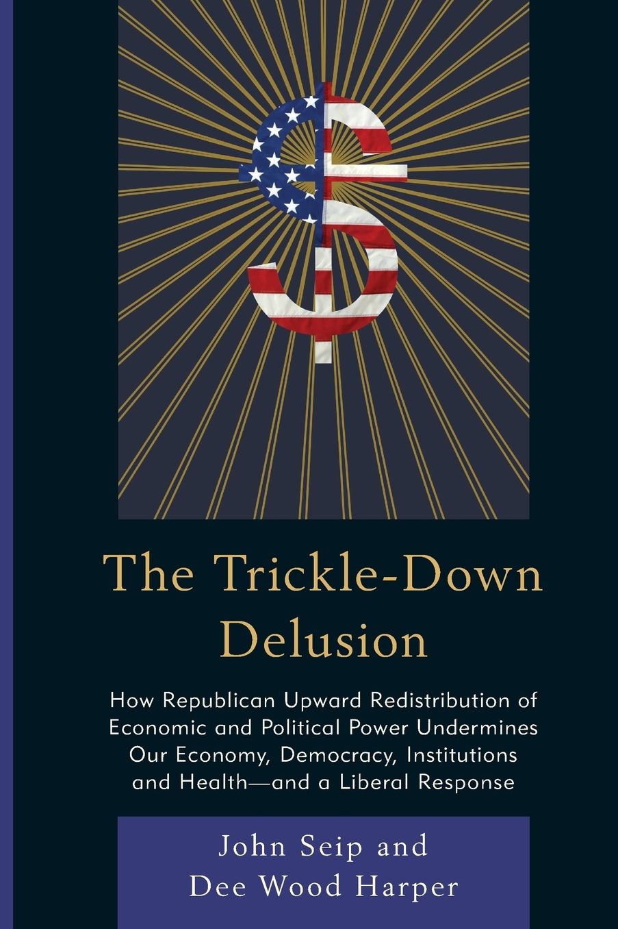 The Trickle-Down Delusion: How Republican Upward Redistribution of Economic and Political Power Undermines Our Economy, Democracy, Institutions and Health--And a Liberal Response