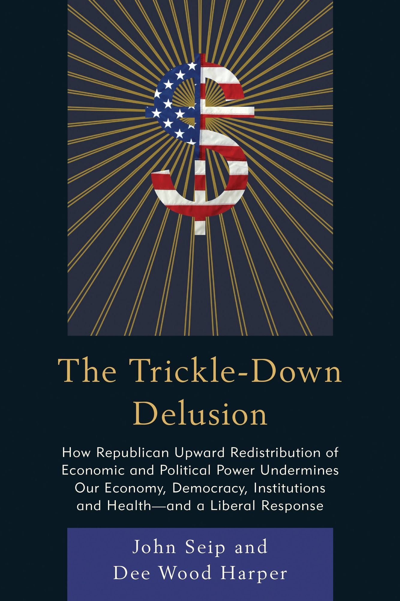 The Trickle-Down Delusion: How Republican Upward Redistribution of Economic and Political Power Undermines Our Economy, Democracy, Institutions and Health - and a Liberal Response