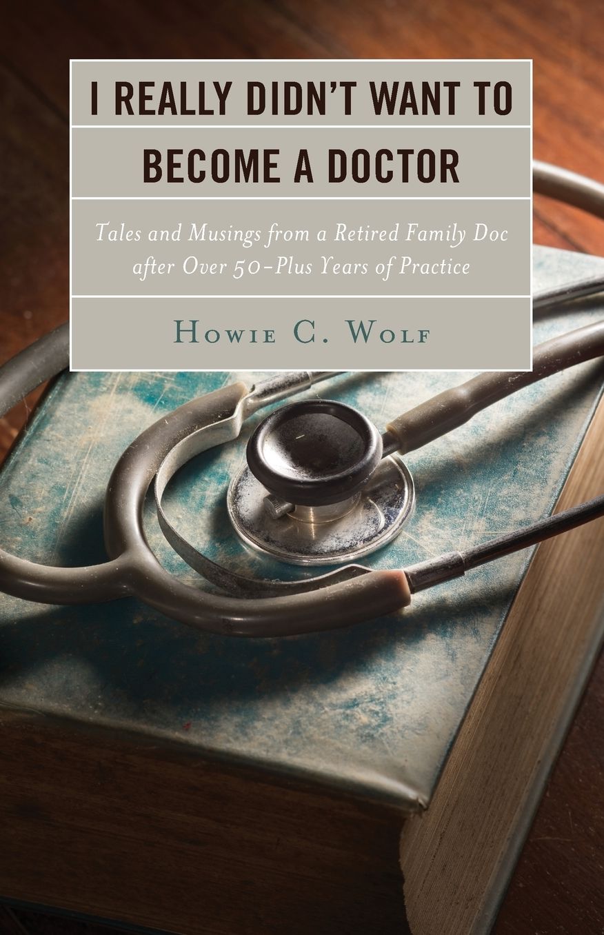 I Really Didn?t Want to Become a Doctor: Tales and Musings from a Family Doc Retired After 50-Plus Years