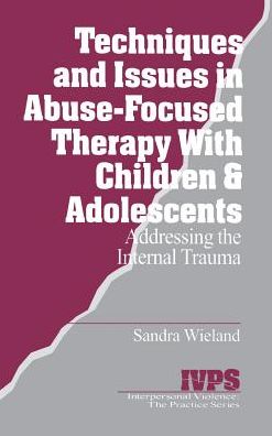 Techniques and Issues in Abuse-Focused Therapy with Children & Adolescents: Addressing the Internal Trauma