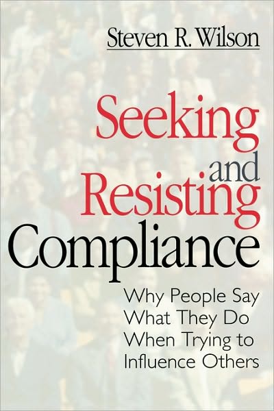 Seeking and Resisting Compliance: Why People Say What They Do When Trying to Influence Others
