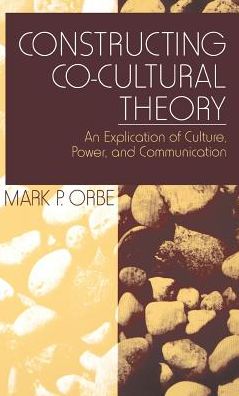 Constructing Co-Cultural Theory: An Explication of Culture, Power, and Communication
