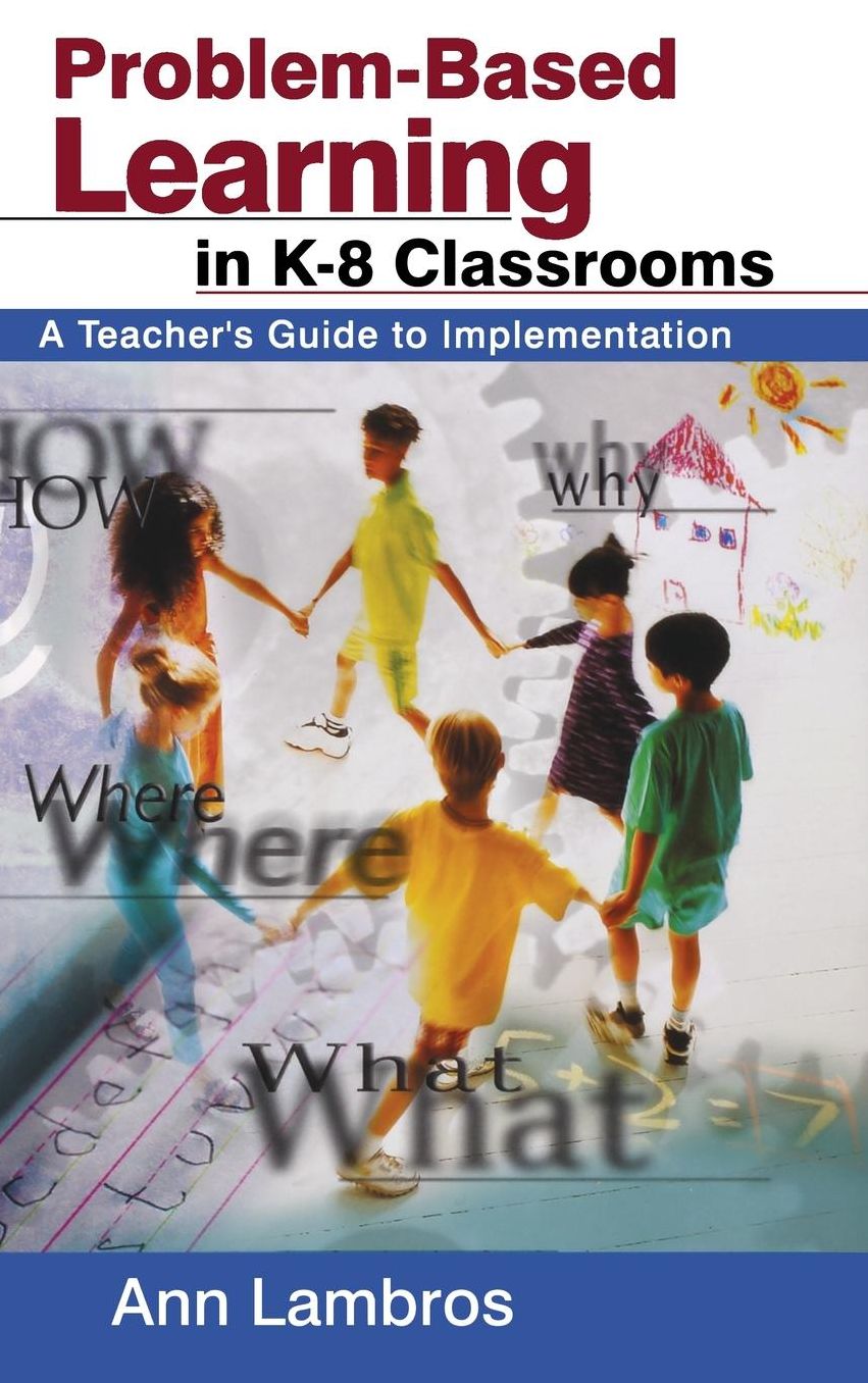 Problem-Based Learning in K-8 Classrooms: A Teacher's Guide to Implementation