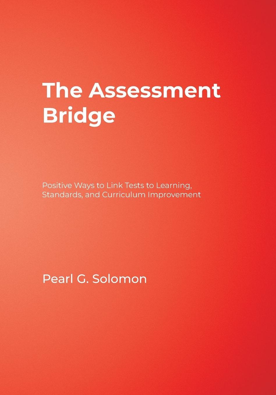 The Assessment Bridge: Positive Ways to Link Tests to Learning, Standards, and Curriculum Improvement