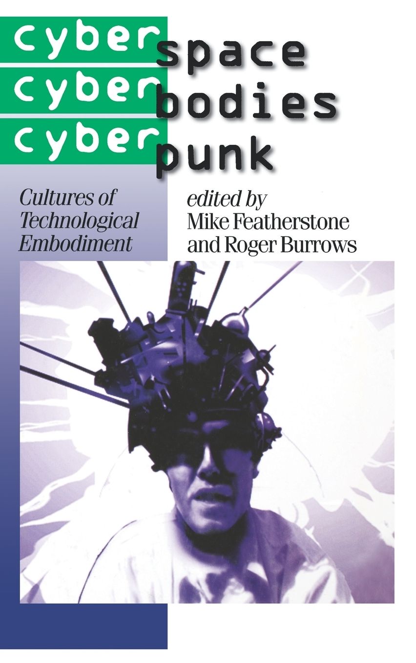 Cyberspace/Cyberbodies/Cyberpunk: Cultures of Technological Embodiment