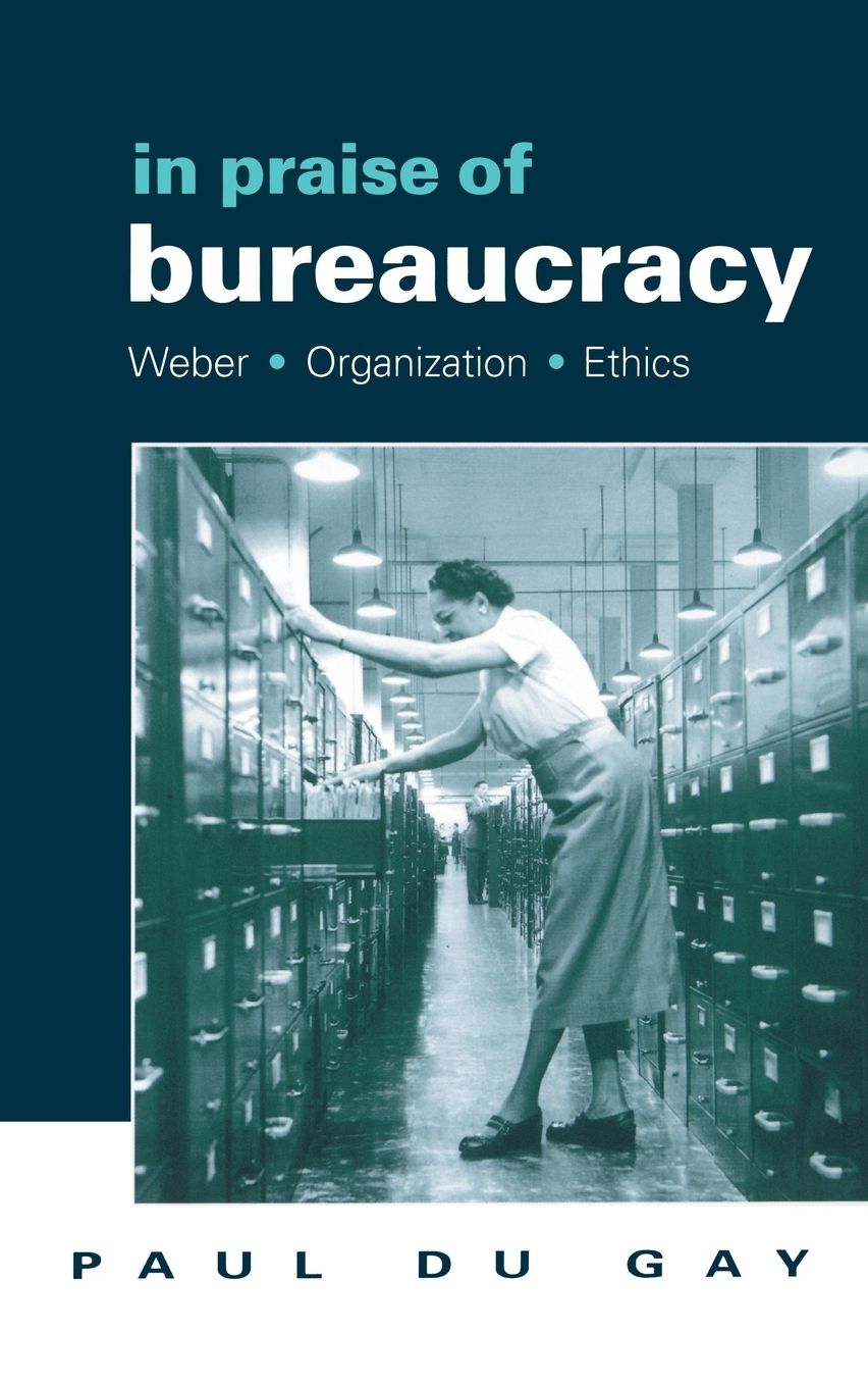 In Praise of Bureaucracy: Weber - Organization - Ethics