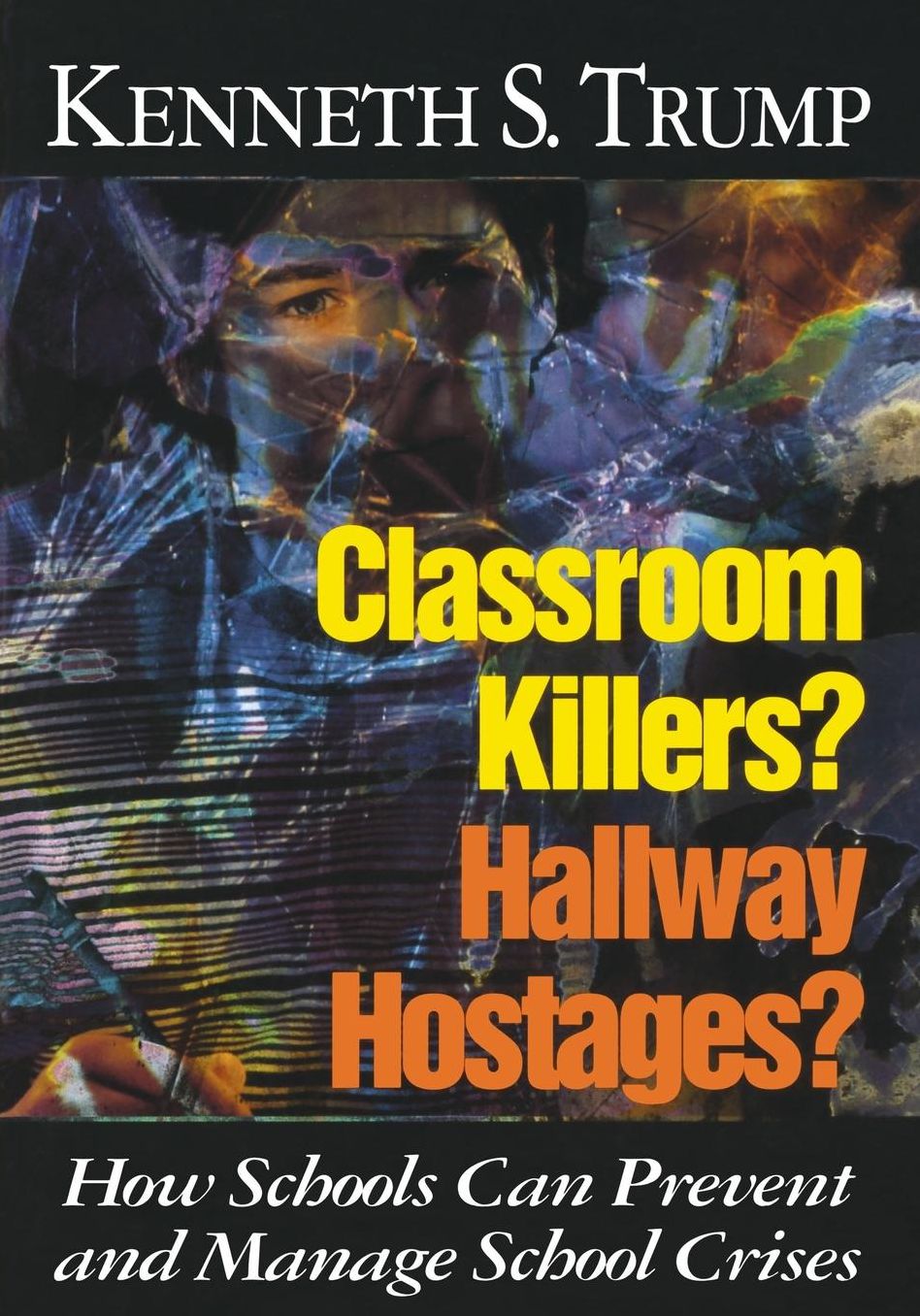 Classroom Killers? Hallway Hostages?: How Schools Can Prevent and Manage School Crises