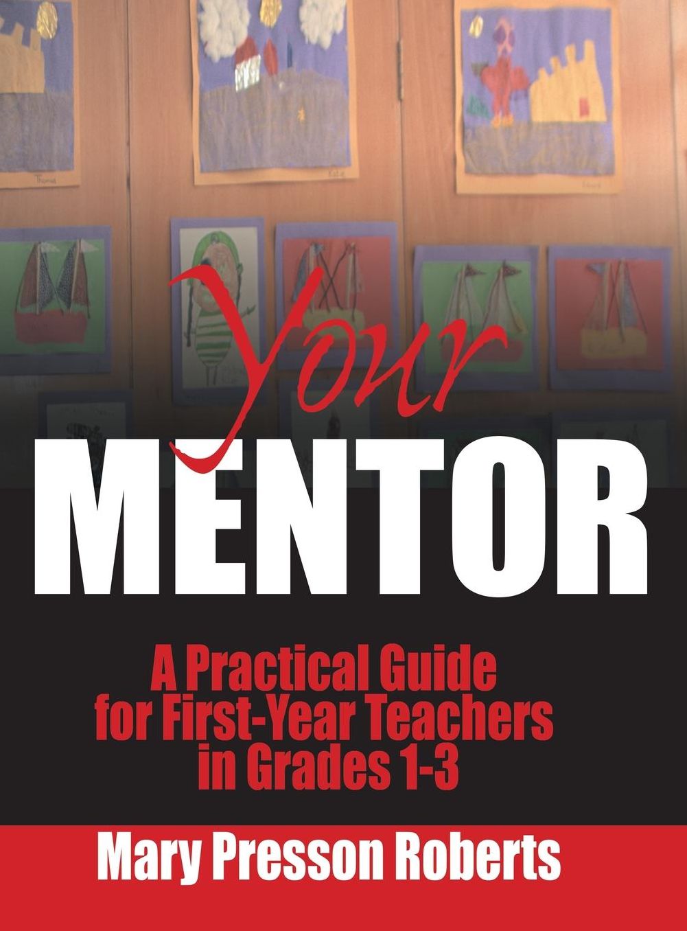 Your Mentor: A Practical Guide for First-Year Teachers in Grades 1-3