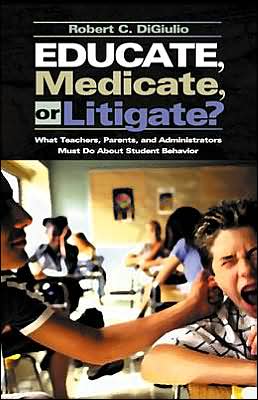 Educate, Medicate, or Litigate?: What Teachers, Parents, and Administrators Must Do About Student Behavior