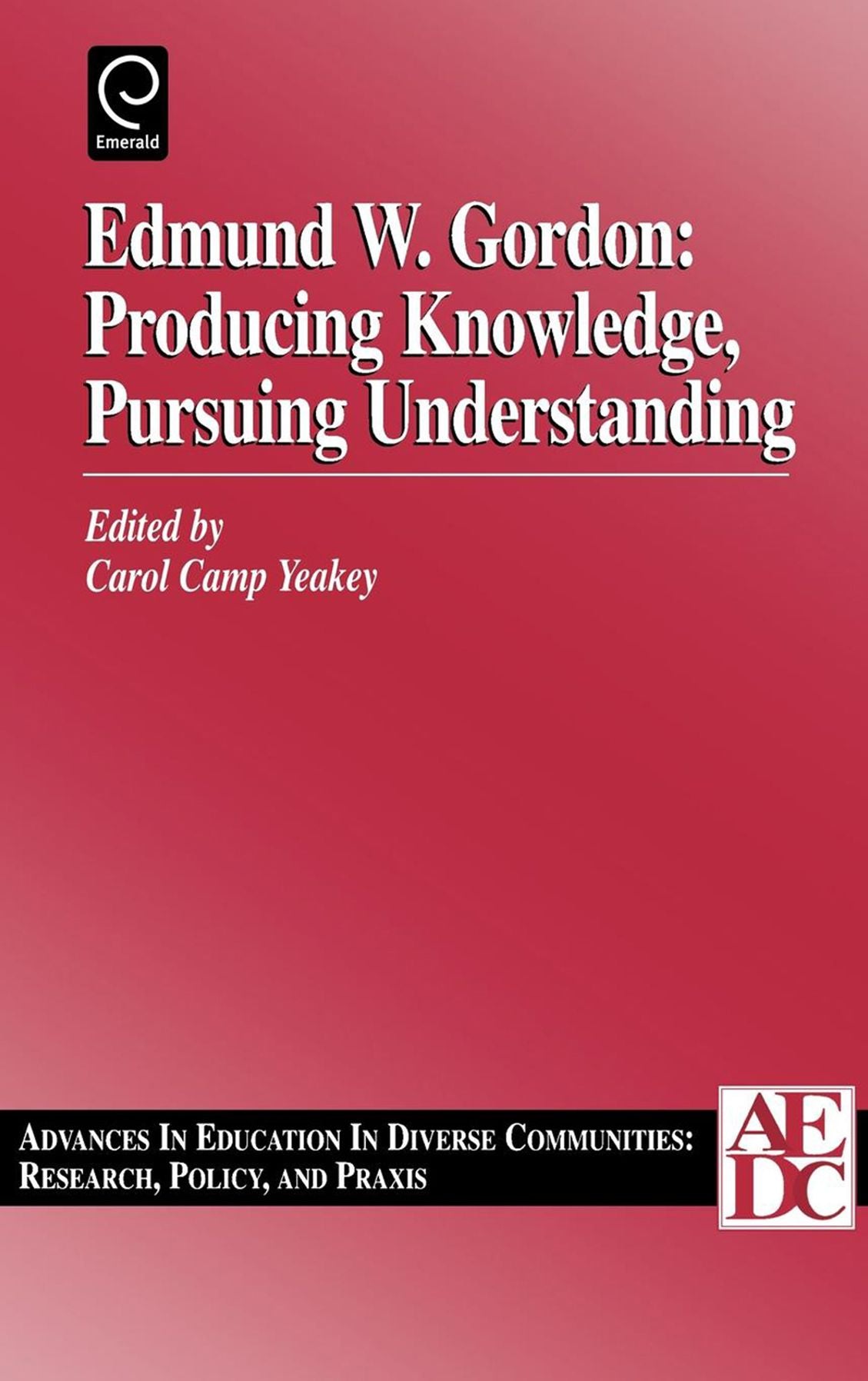 Edmund W. Gordon: Producing Knowledge, Pursuing Understanding, Volume 1