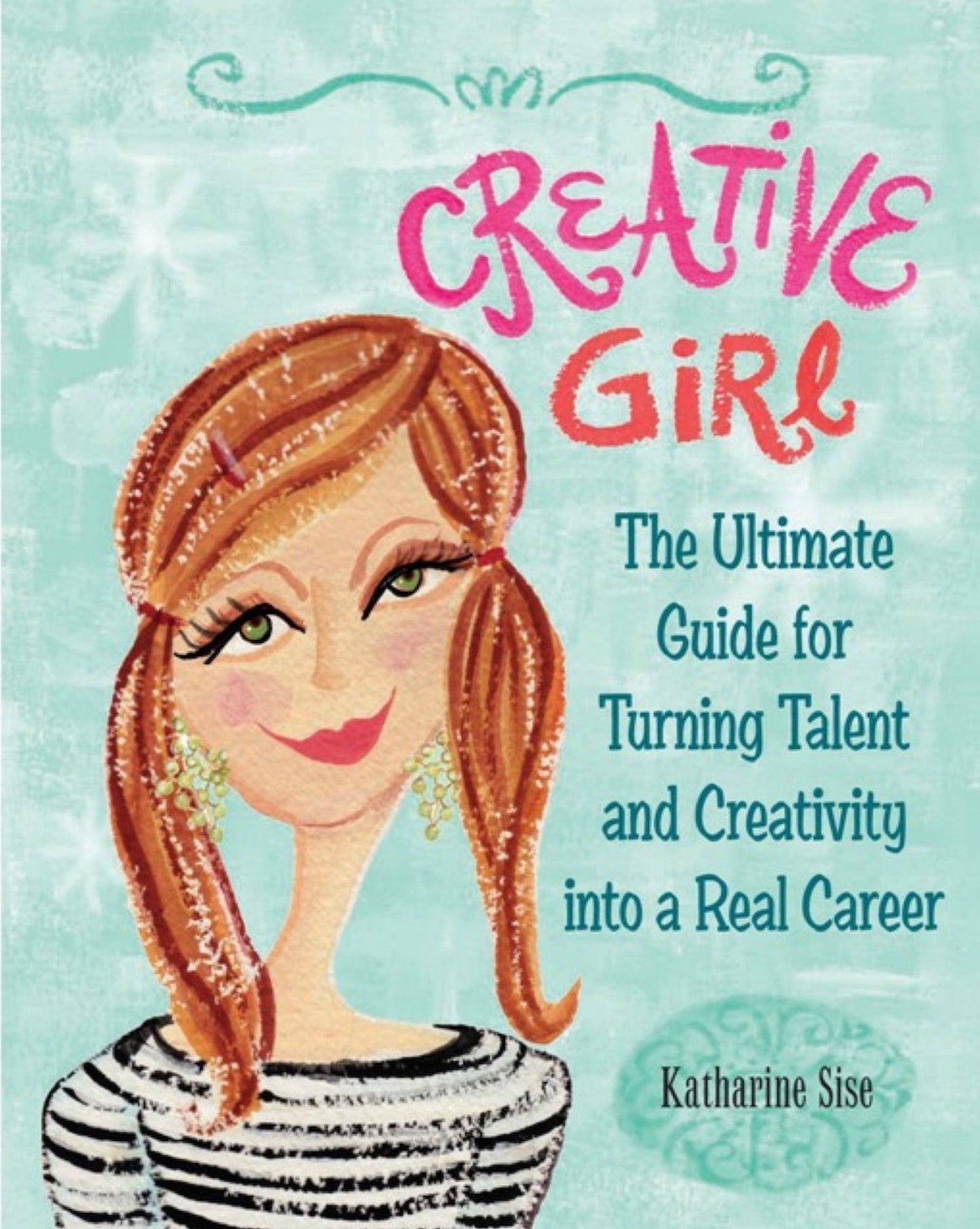 Creative Girl: The Ultimate Guide for Turning Talent and Creativity into a Real Career