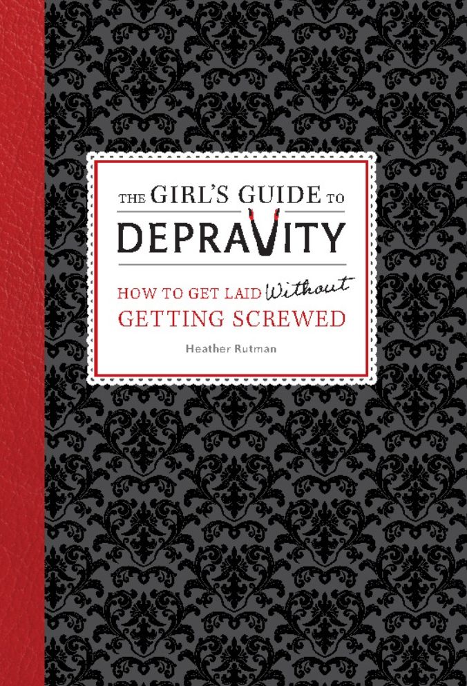The Girl's Guide to Depravity: How to Get Laid Without Getting Screwed