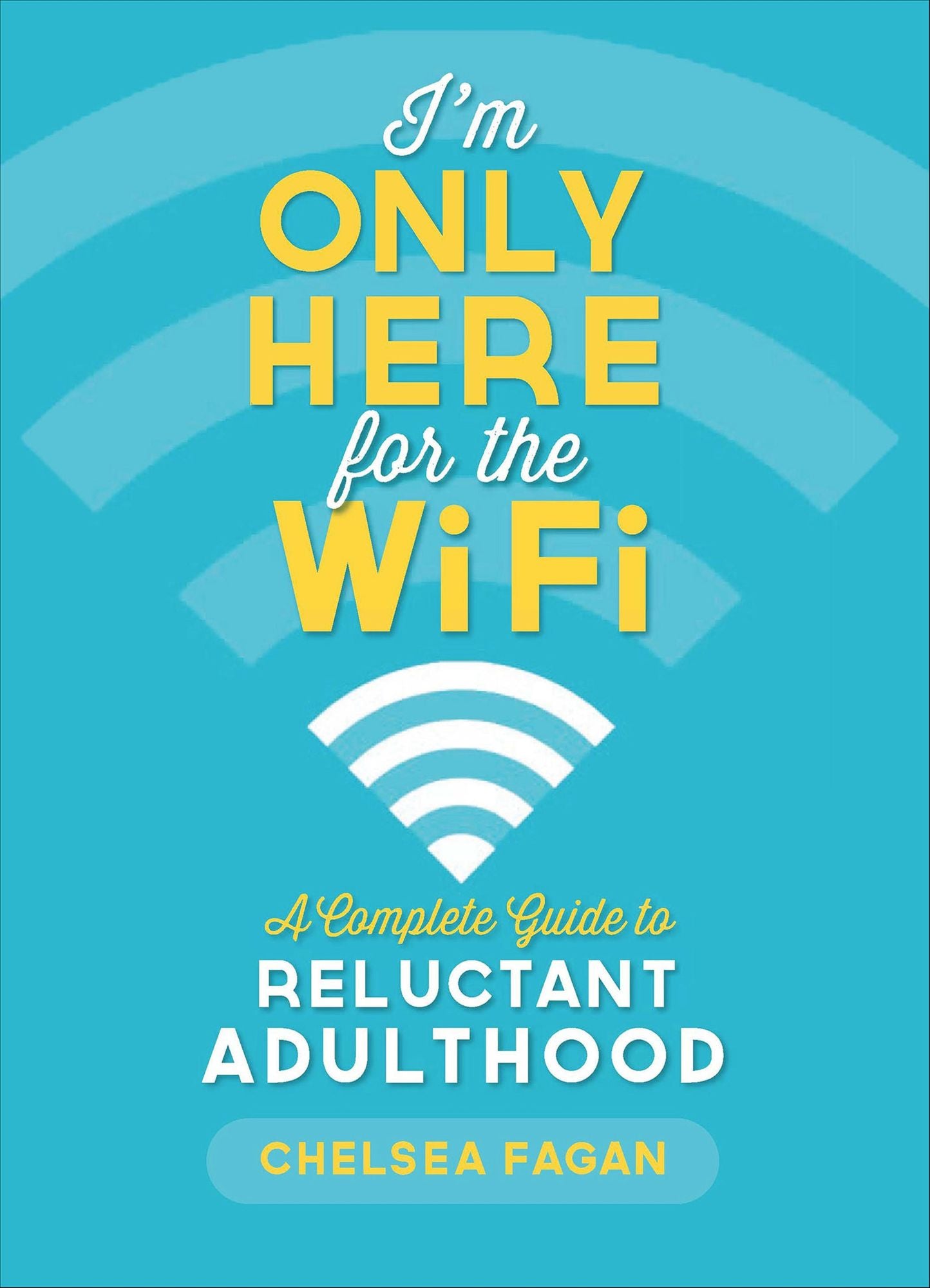 I'm Only Here for the WiFi: A Complete Guide to Reluctant Adulthood