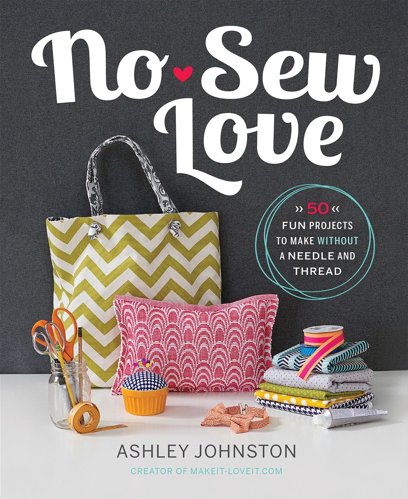 No-Sew Love: Fifty Fun Projects to Make Without a Needle and Thread