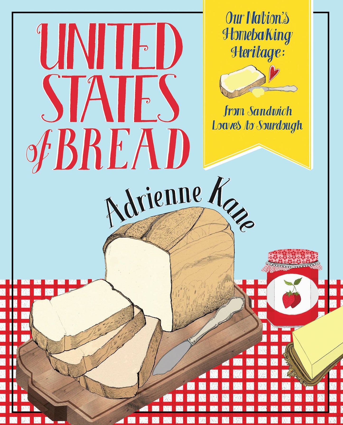 United States of Bread: Our Nation's Homebaking Heritage: from Sandwich Loaves to Sourdough