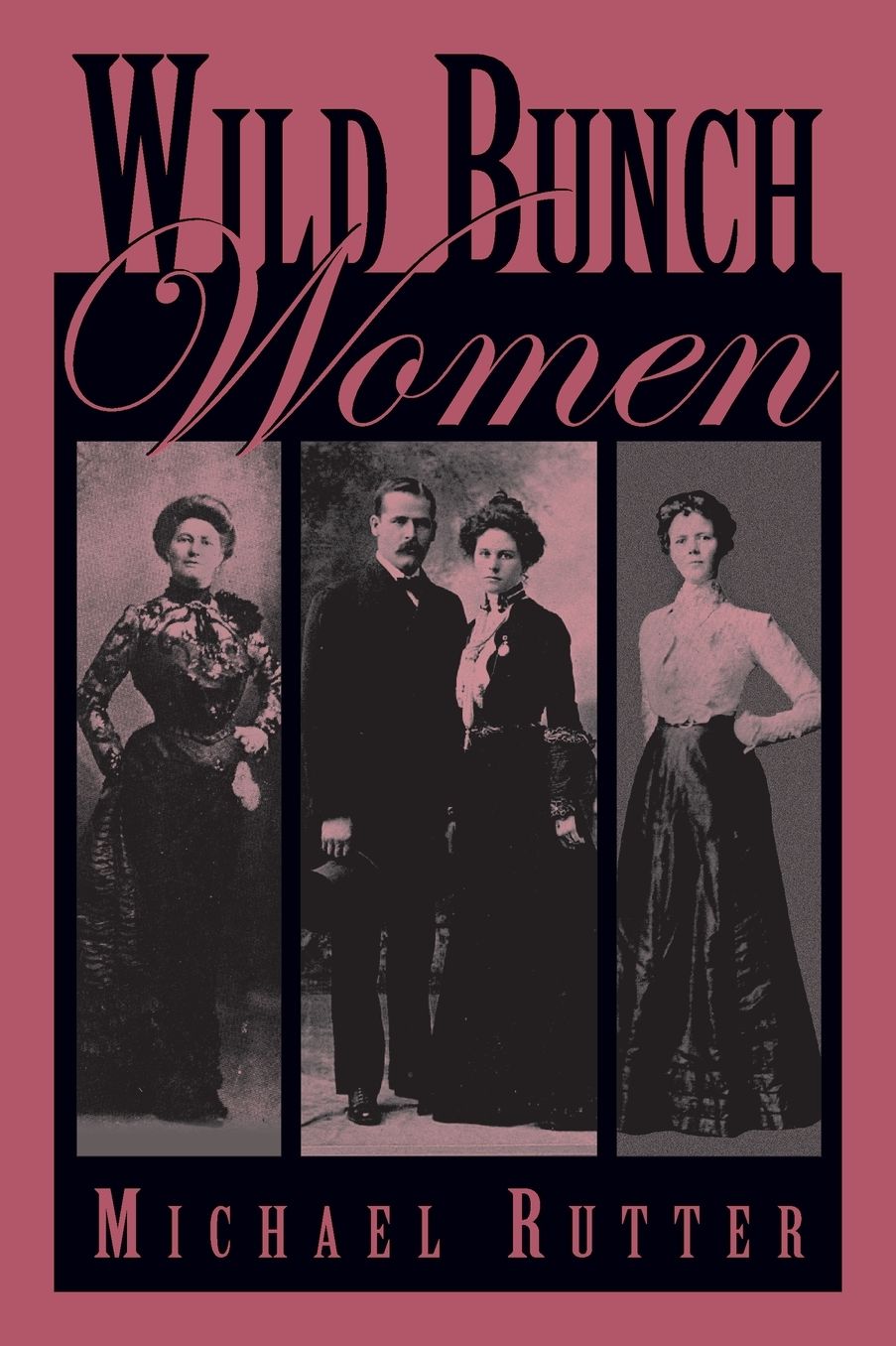 Wild Bunch Women: True Stories of the Feisty Females Who Traveled with Butch Cassidy and His Infamous Wild Bunch Gang