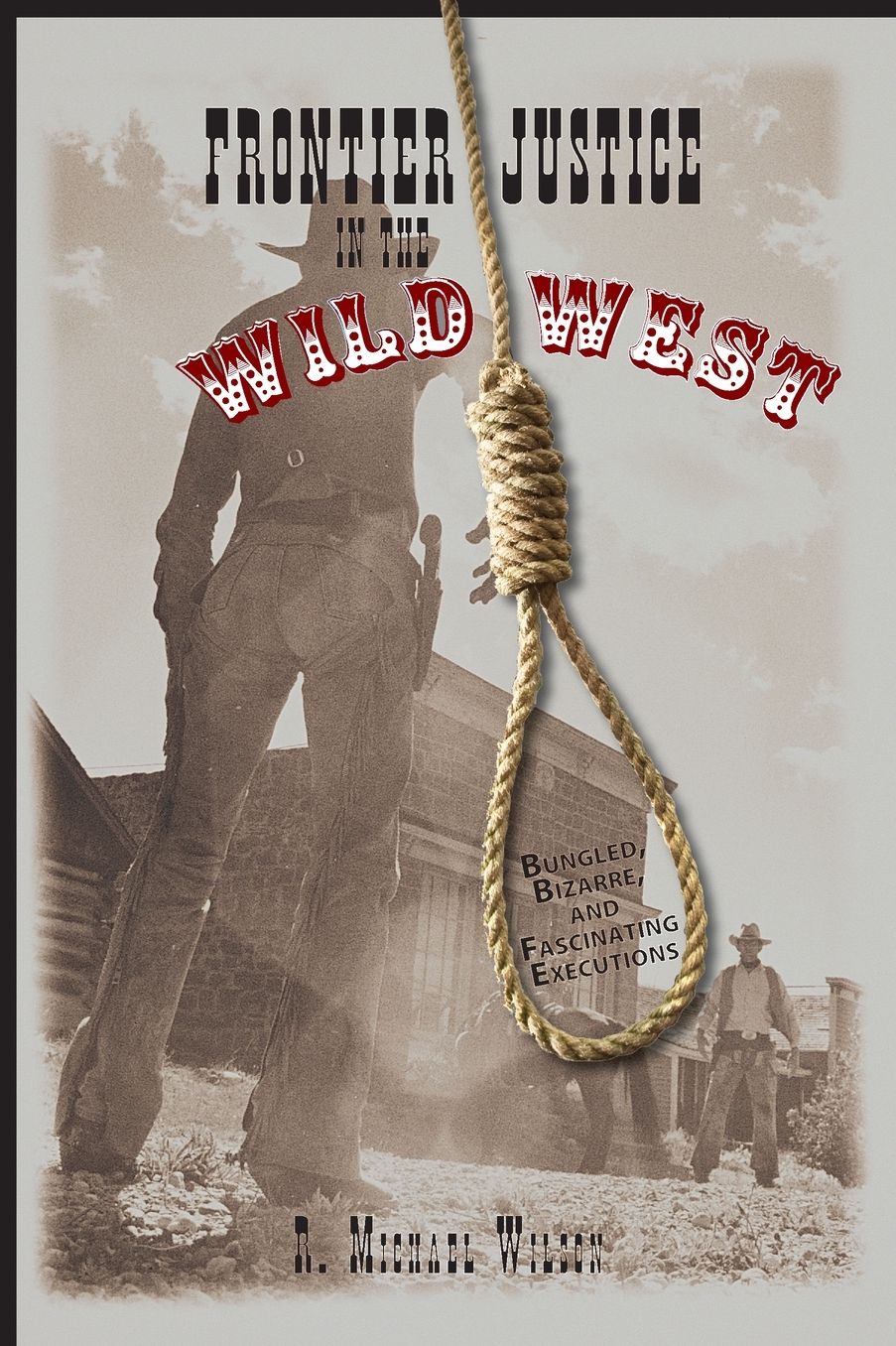 Frontier Justice in the Wild West: Bungled, Bizarre, and Fascinating Executions