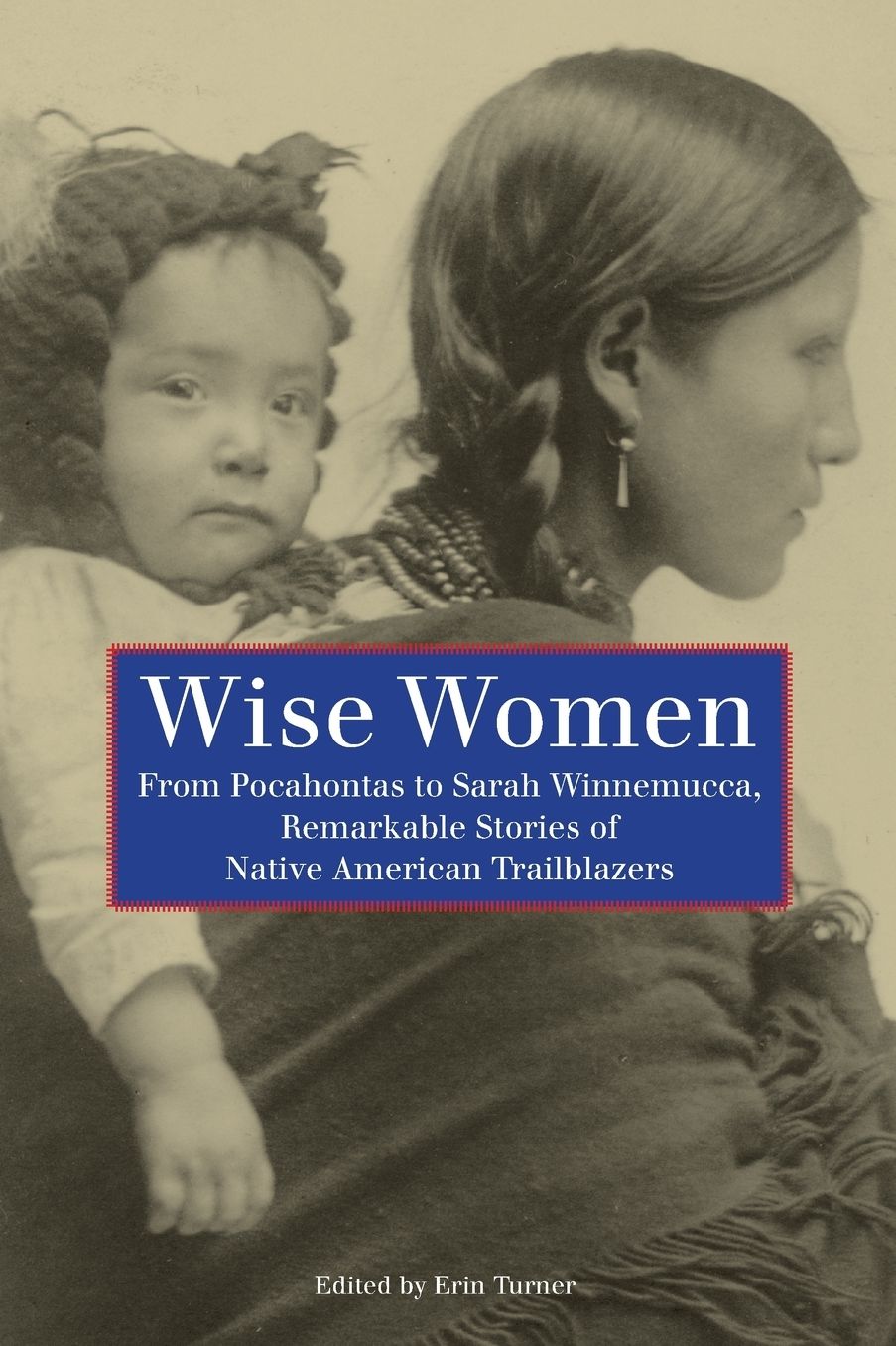 Wise Women: From Pocahontas to Sarah Winnemucca, Remarkable Stories of Native American Trailblazers