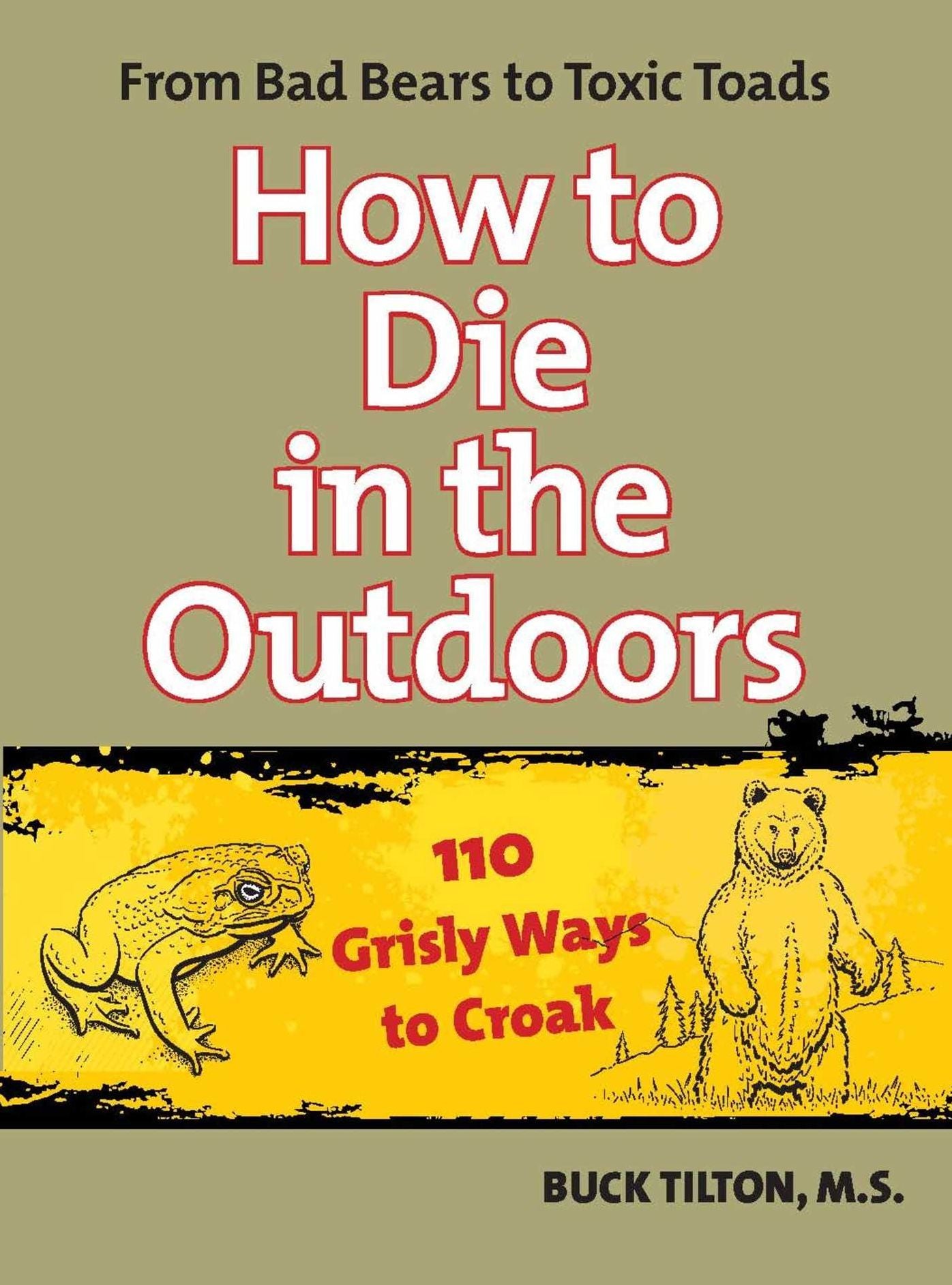 How to Die in the Outdoors: From Bad Bears to Toxic Toads, 110 Grisly Ways to Croak
