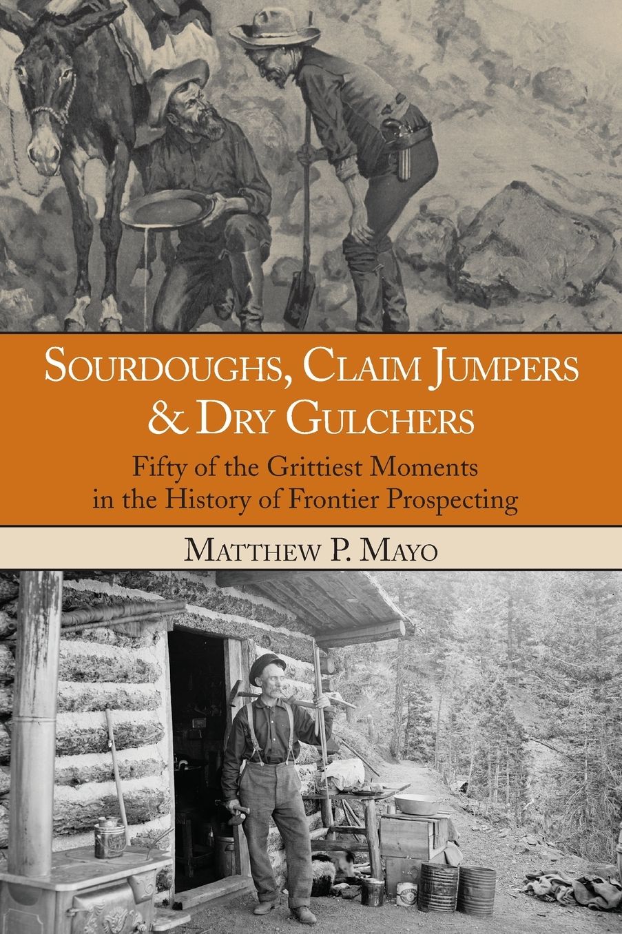 Sourdoughs, Claim Jumpers & Dry Gulchers: Fifty of the Grittiest Moments in the History of Frontier Prospecting