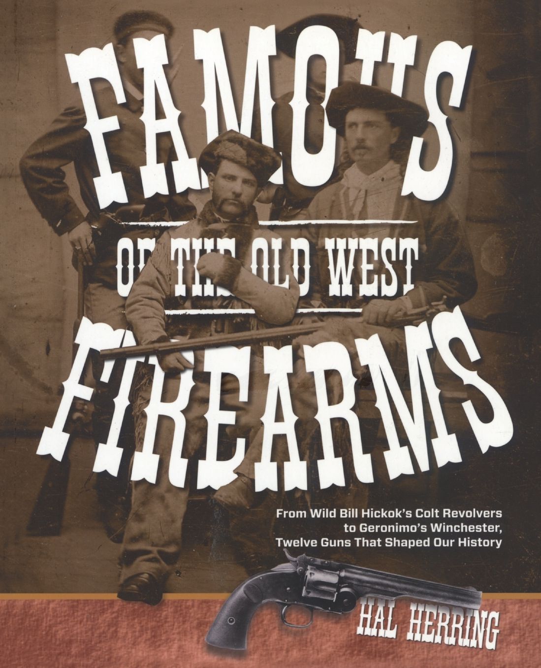 Famous Firearms of the Old West: From Wild Bill Hickok's Colt Revolvers to Geronimo's Winchester, Twelve Guns That Shaped Our History