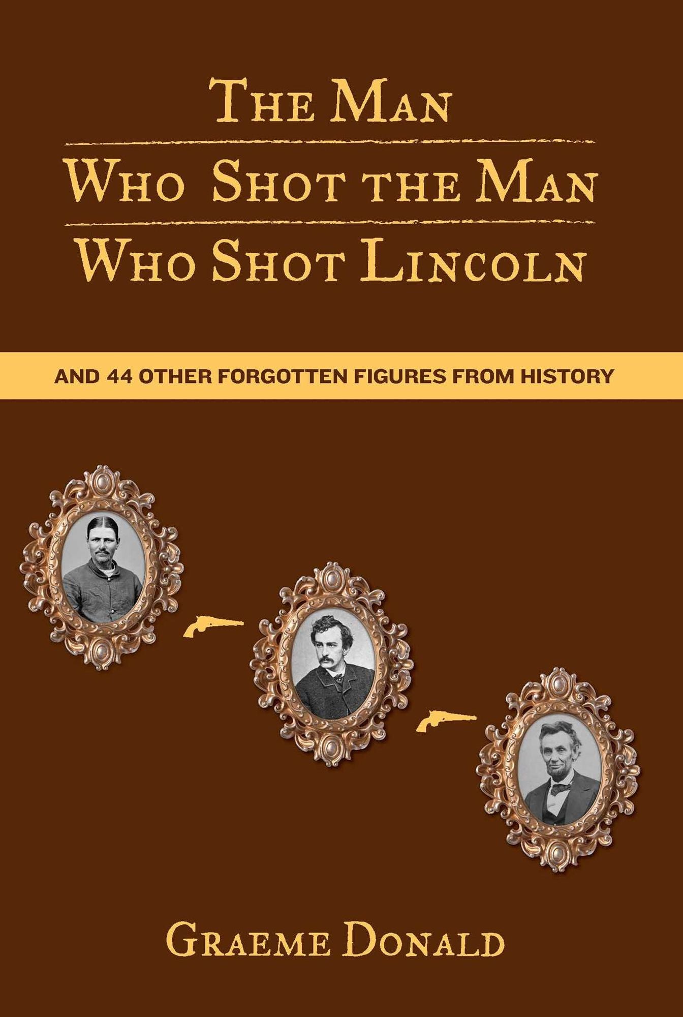 The Man Who Shot the Man Who Shot Lincoln: And 44 Other Forgotten Figures from History