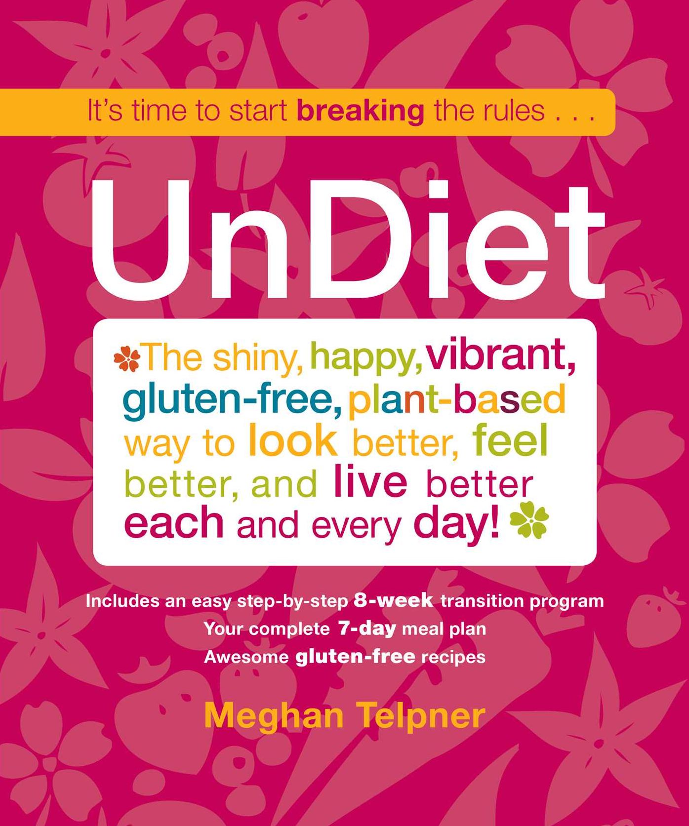 UnDiet: The Shiny, Happy, Vibrant, Gluten-Free, Plant-Based Way To Look Better, Feel Better, And Live Better Each And Every Day!