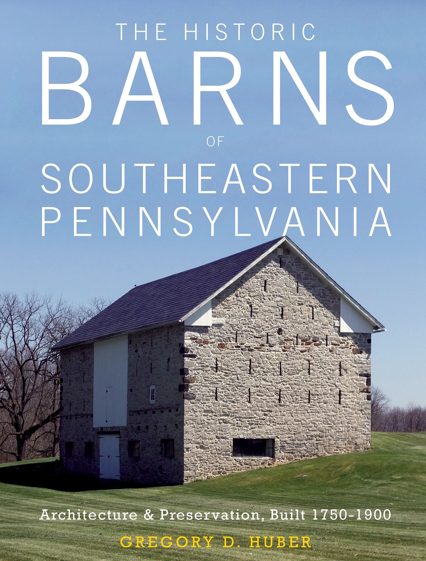 The Historic Barns of Southeastern Pennsylvania: Architecture & Preservation, Built 1750?1900