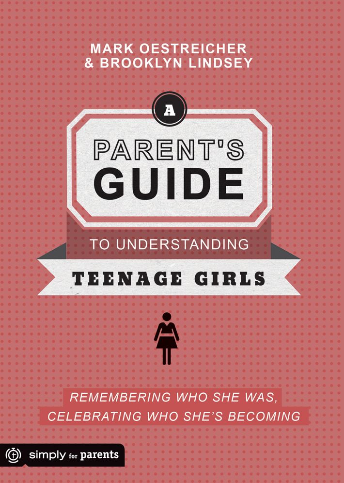 A Parent's Guide to Understanding Teenage Girls: Remembering Who She Was, Celebrating Who She's Becoming