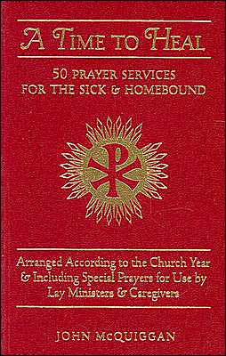 A Time to Heal: 50 Prayer Services for the Sick and Homebound