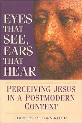 Eyes That See, Ears That Hear: Perceiving Jesus in a Postmodern Context