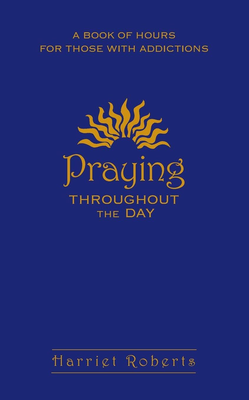 Praying Throughout The Day: A Book of Hours for Those With Addictions
