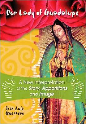 Our Lady of Guadalupe: A New Interpretation of the Story, Apparitions, and Image