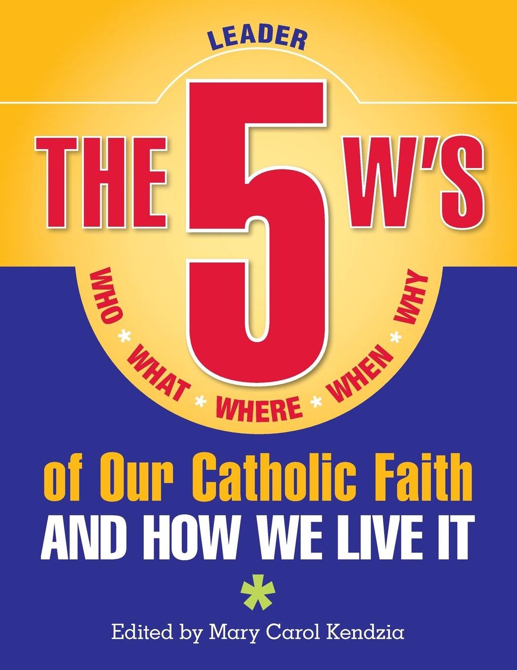 The 5 W's of Our Catholic Faith: Who, What, Where, When, Why...and How We Live It