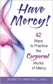 Have Mercy!: 42 Ways to Practice the Corporal Works of Mercy