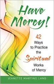 Have Mercy!: 42 Ways to Practice the Spiritual Works of Mercy