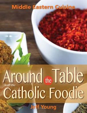 Around the Table with the Catholic Foodie: Middle Eastern Cuisine