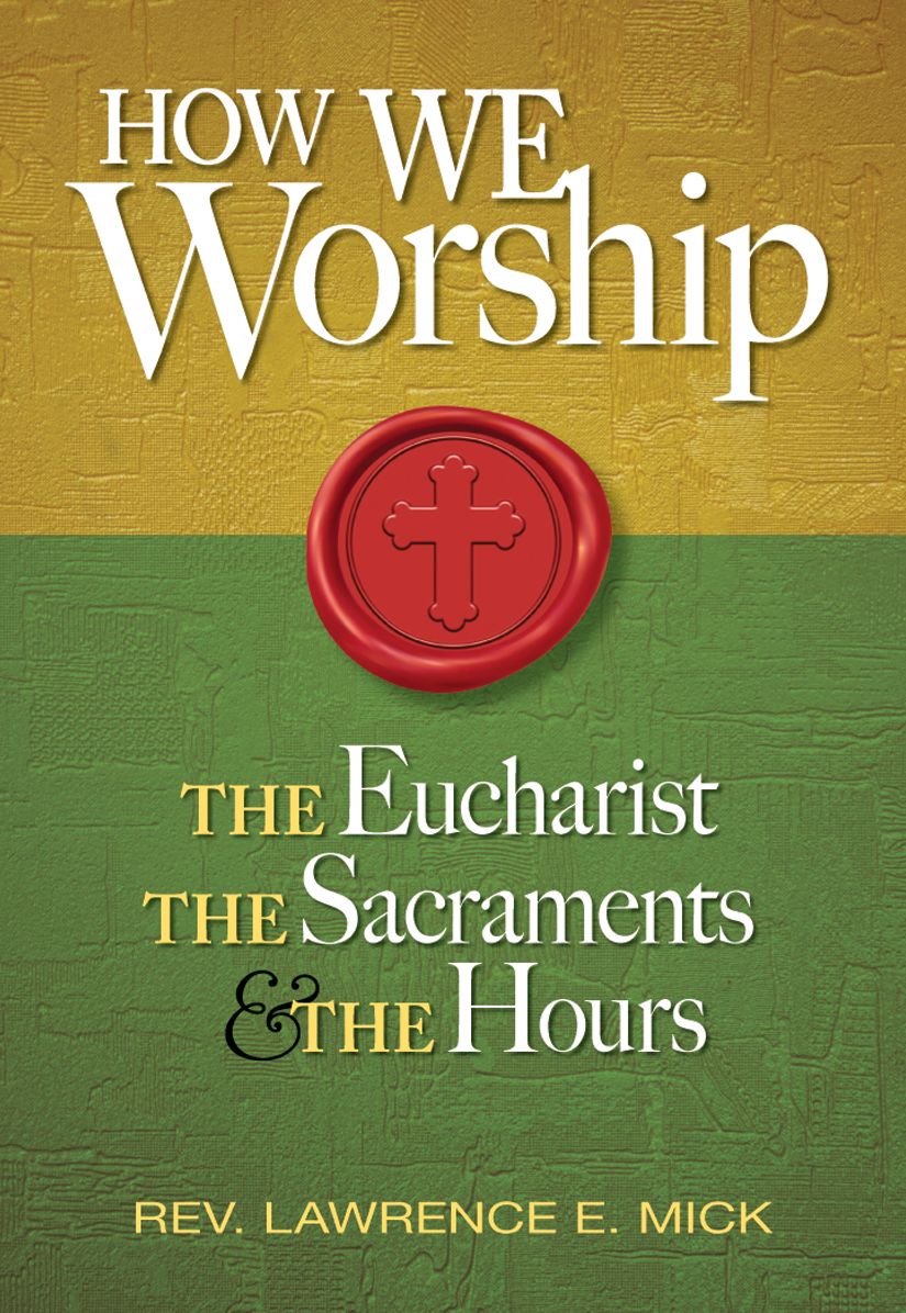 How We Worship: The Eucharist, the Sacraments, and the Hours