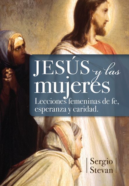 Jesús y las mujeres: Lecciones femeninas de fe, esperanza y caridad