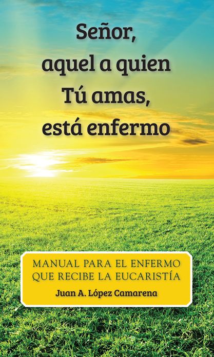Señor, aquel a quien Tú amas, está enfermo: Oraciones y meditaciones pera el enfermo que recibe la Eucaristía fuera de la Misa