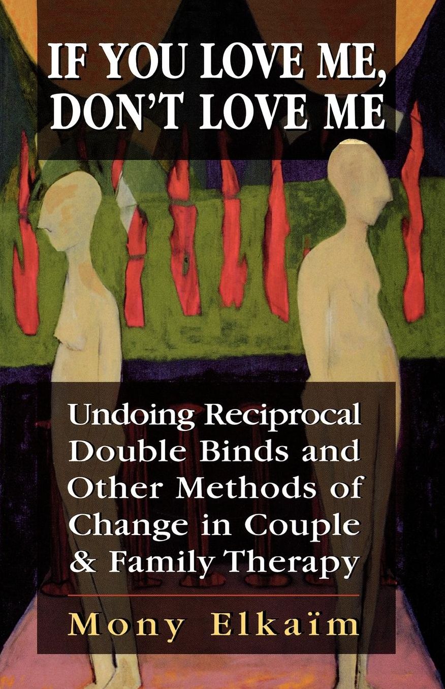 If You Love Me, Don't Love Me: Undoing Reciprocal Double Binds and Other Methods of Change in Couple and Family Therapy