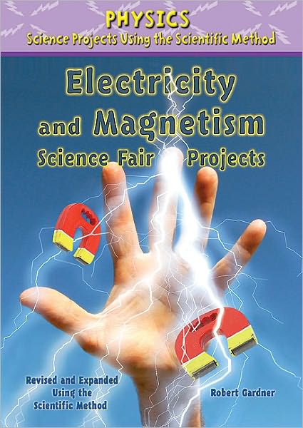 Electricity and Magnetism Science Fair Projects, Revised and Expanded Using the Scientific Method