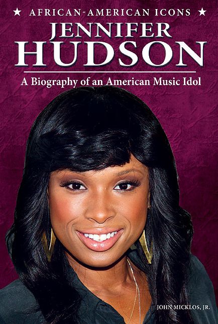 Jennifer Hudson: A Biography of an American Music Idol